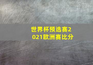 世界杯预选赛2021欧洲赛比分