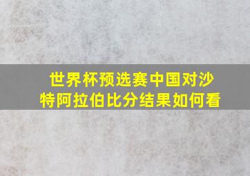 世界杯预选赛中国对沙特阿拉伯比分结果如何看