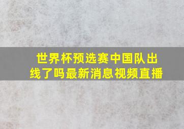 世界杯预选赛中国队出线了吗最新消息视频直播