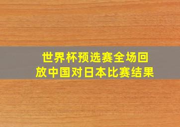 世界杯预选赛全场回放中国对日本比赛结果