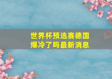 世界杯预选赛德国爆冷了吗最新消息