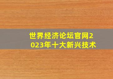 世界经济论坛官网2023年十大新兴技术