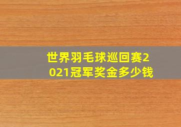 世界羽毛球巡回赛2021冠军奖金多少钱