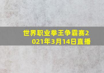 世界职业拳王争霸赛2021年3月14日直播