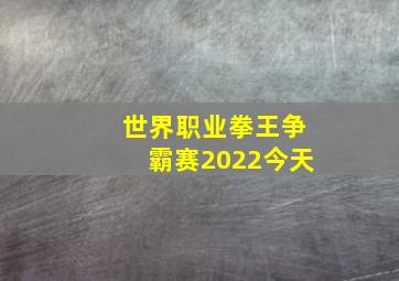 世界职业拳王争霸赛2022今天