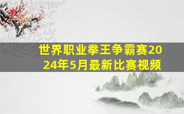 世界职业拳王争霸赛2024年5月最新比赛视频