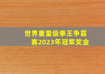 世界重量级拳王争霸赛2023年冠军奖金