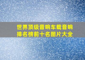 世界顶级音响车载音响排名榜前十名图片大全