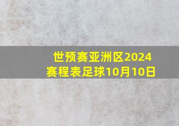 世预赛亚洲区2024赛程表足球10月10日