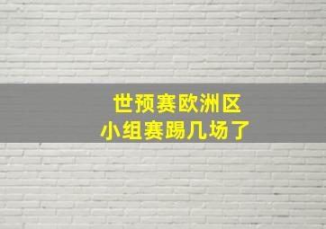 世预赛欧洲区小组赛踢几场了