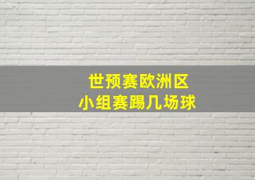 世预赛欧洲区小组赛踢几场球