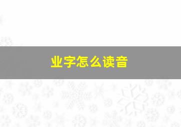 业字怎么读音