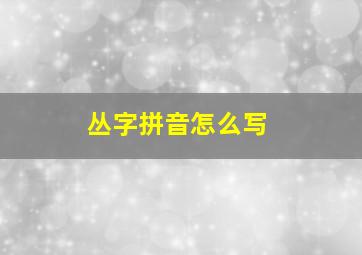 丛字拼音怎么写