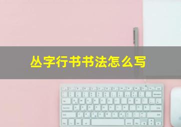 丛字行书书法怎么写