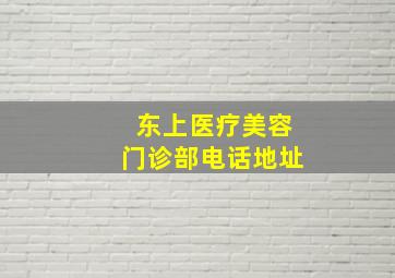 东上医疗美容门诊部电话地址