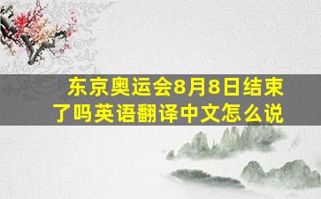 东京奥运会8月8日结束了吗英语翻译中文怎么说