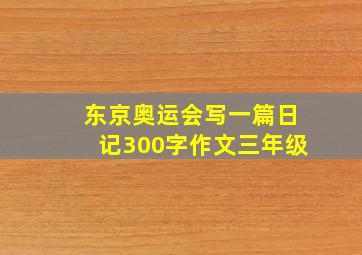 东京奥运会写一篇日记300字作文三年级