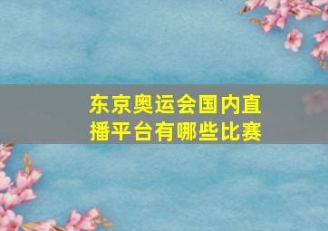 东京奥运会国内直播平台有哪些比赛