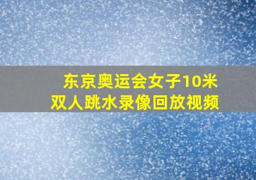 东京奥运会女子10米双人跳水录像回放视频