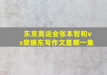 东京奥运会张本智和vs樊振东写作文是哪一集