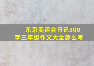 东京奥运会日记300字三年级作文大全怎么写