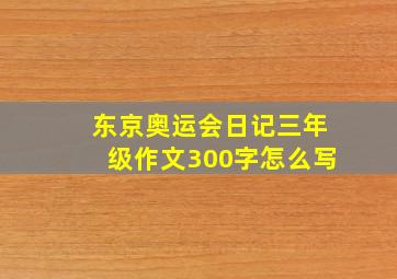 东京奥运会日记三年级作文300字怎么写