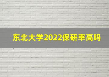 东北大学2022保研率高吗