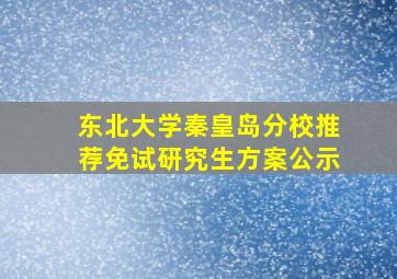 东北大学秦皇岛分校推荐免试研究生方案公示