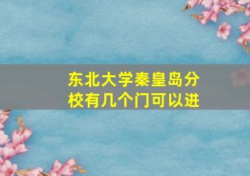 东北大学秦皇岛分校有几个门可以进