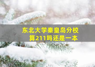 东北大学秦皇岛分校算211吗还是一本