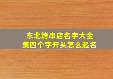 东北烤串店名字大全集四个字开头怎么起名