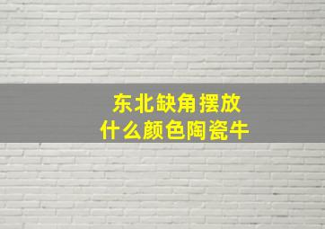 东北缺角摆放什么颜色陶瓷牛