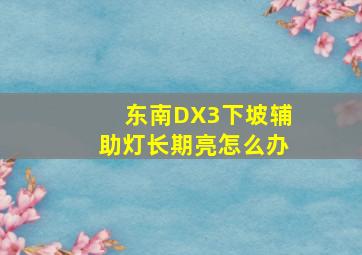 东南DX3下坡辅助灯长期亮怎么办