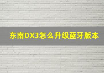 东南DX3怎么升级蓝牙版本