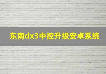 东南dx3中控升级安卓系统