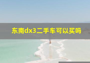 东南dx3二手车可以买吗