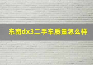 东南dx3二手车质量怎么样