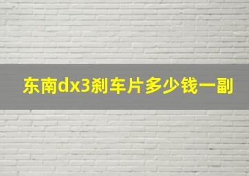 东南dx3刹车片多少钱一副