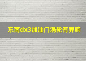 东南dx3加油门涡轮有异响