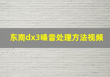 东南dx3噪音处理方法视频