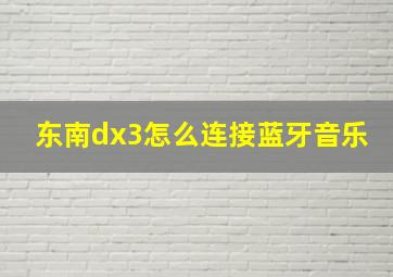 东南dx3怎么连接蓝牙音乐