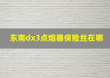 东南dx3点烟器保险丝在哪