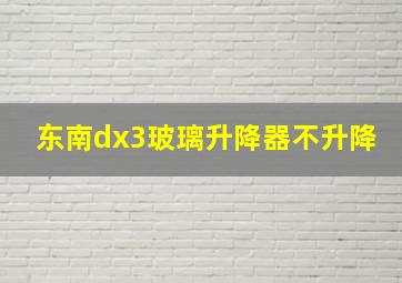 东南dx3玻璃升降器不升降