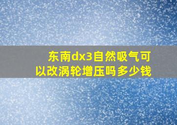 东南dx3自然吸气可以改涡轮增压吗多少钱