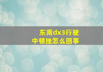 东南dx3行驶中顿挫怎么回事