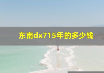 东南dx715年的多少钱