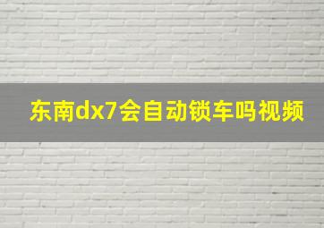 东南dx7会自动锁车吗视频