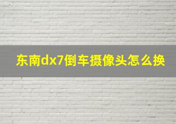 东南dx7倒车摄像头怎么换