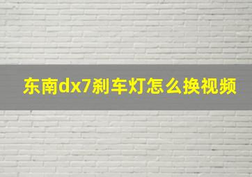 东南dx7刹车灯怎么换视频