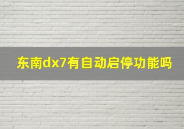 东南dx7有自动启停功能吗